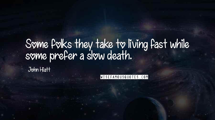 John Hiatt Quotes: Some folks they take to living fast while some prefer a slow death.