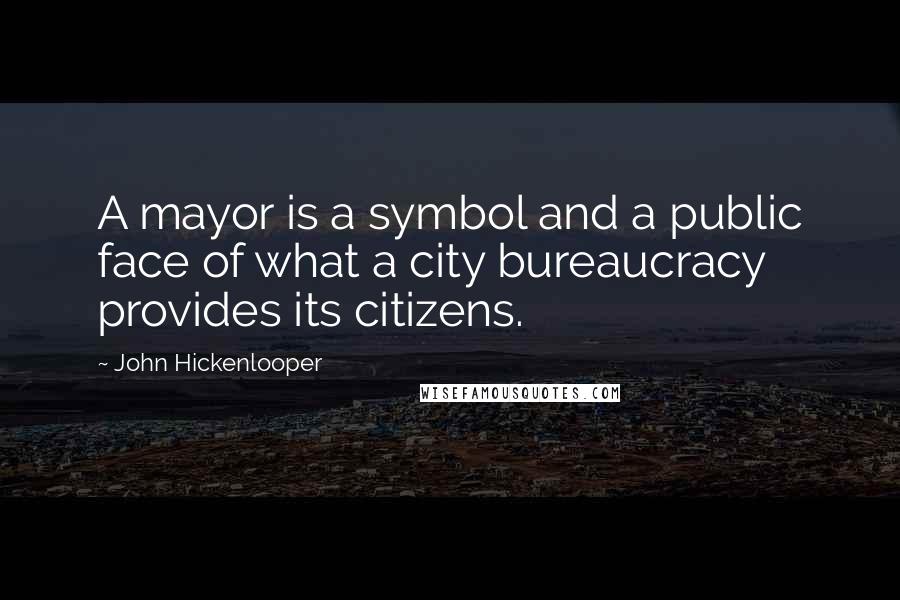 John Hickenlooper Quotes: A mayor is a symbol and a public face of what a city bureaucracy provides its citizens.