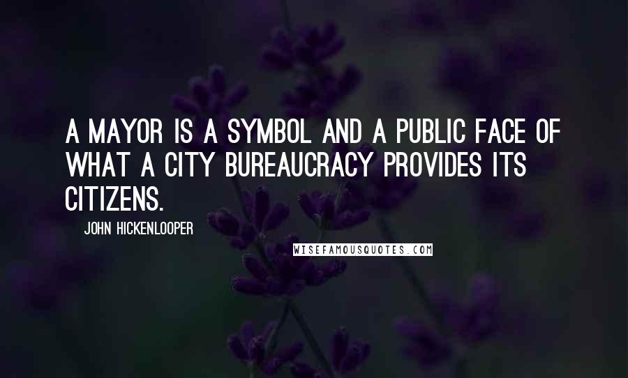 John Hickenlooper Quotes: A mayor is a symbol and a public face of what a city bureaucracy provides its citizens.