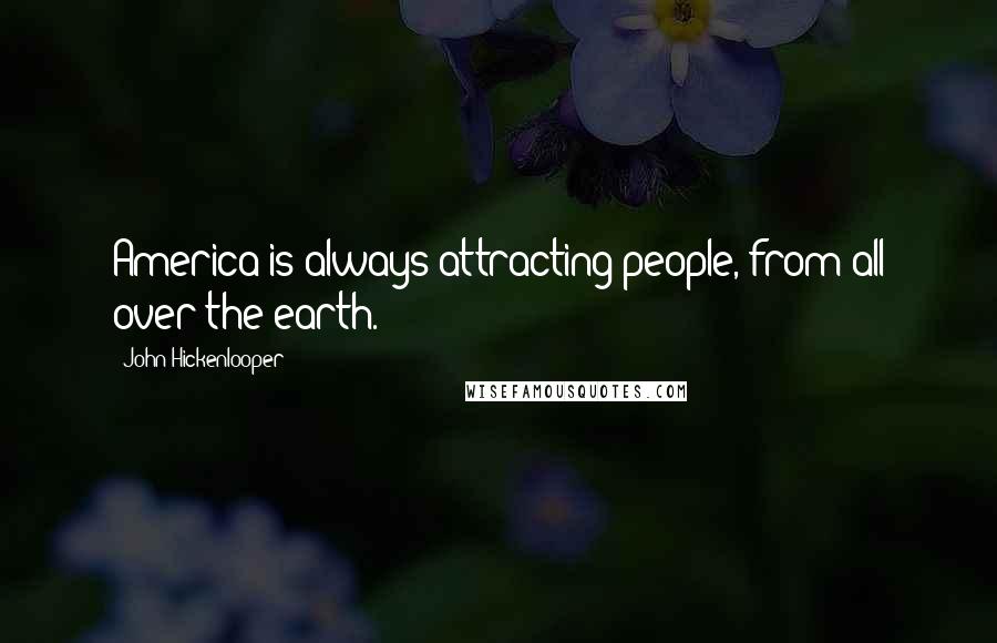 John Hickenlooper Quotes: America is always attracting people, from all over the earth.