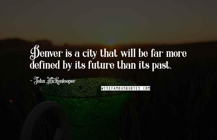 John Hickenlooper Quotes: Denver is a city that will be far more defined by its future than its past.