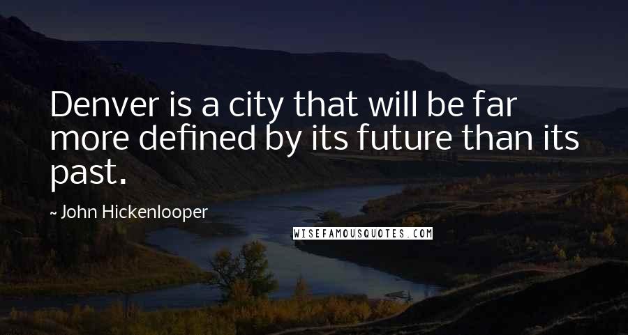 John Hickenlooper Quotes: Denver is a city that will be far more defined by its future than its past.