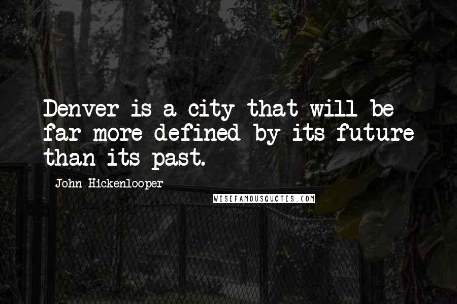 John Hickenlooper Quotes: Denver is a city that will be far more defined by its future than its past.