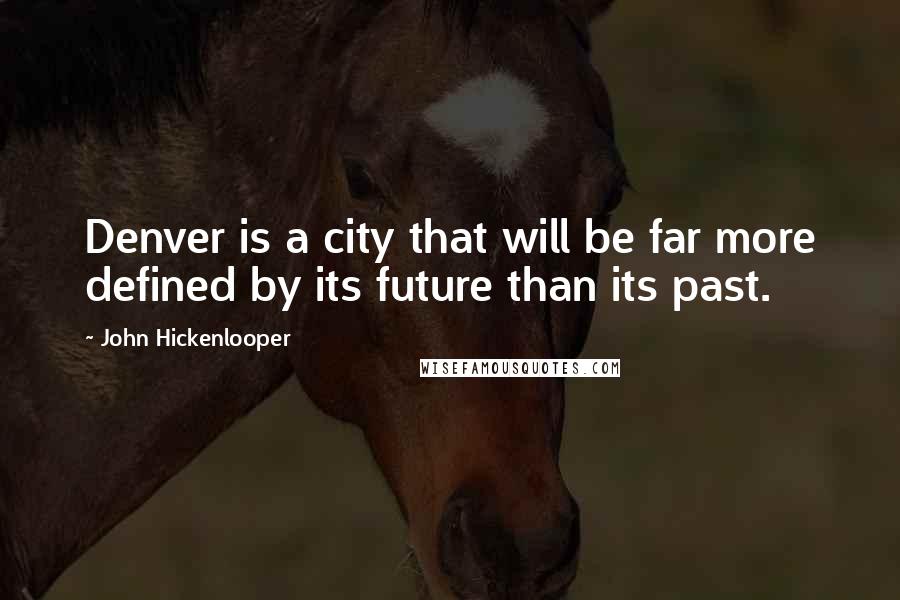 John Hickenlooper Quotes: Denver is a city that will be far more defined by its future than its past.