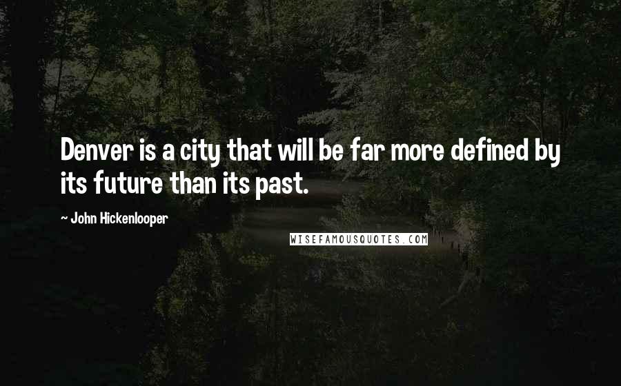 John Hickenlooper Quotes: Denver is a city that will be far more defined by its future than its past.