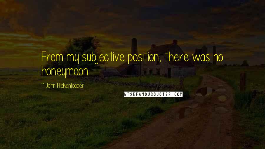 John Hickenlooper Quotes: From my subjective position, there was no honeymoon.
