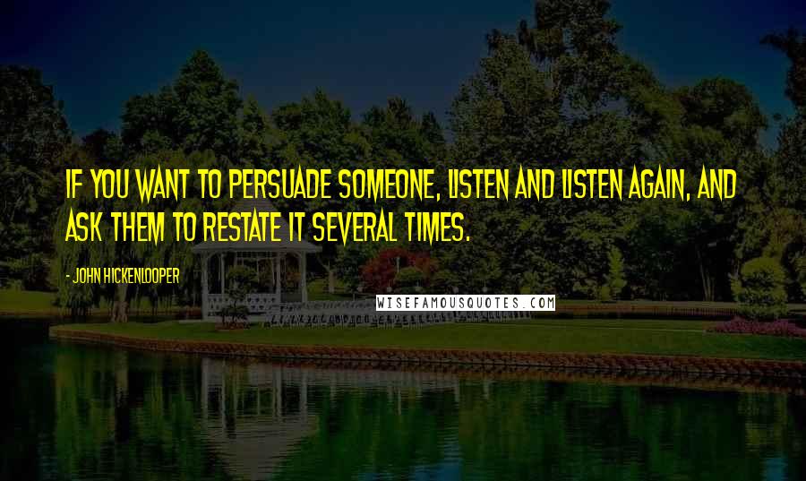 John Hickenlooper Quotes: If you want to persuade someone, listen and listen again, and ask them to restate it several times.