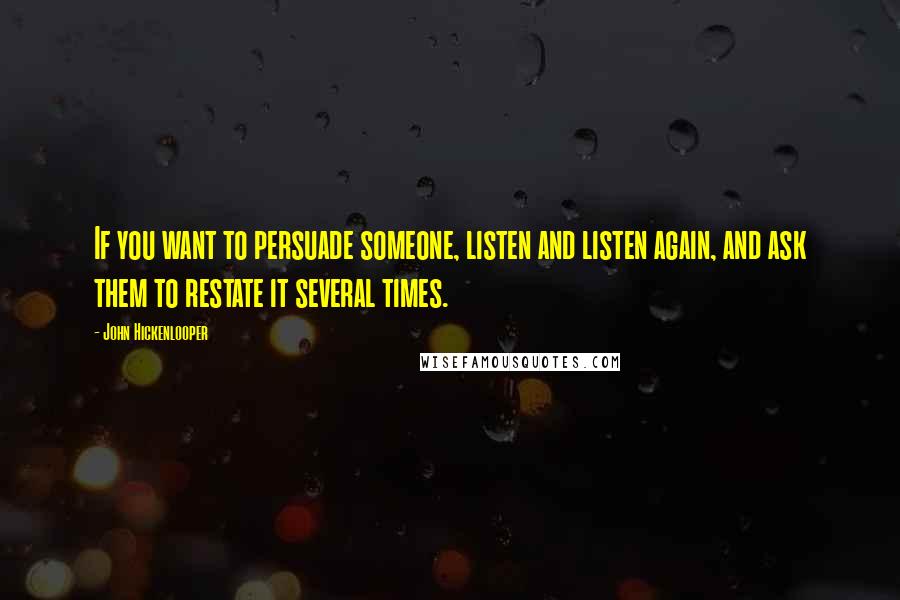 John Hickenlooper Quotes: If you want to persuade someone, listen and listen again, and ask them to restate it several times.