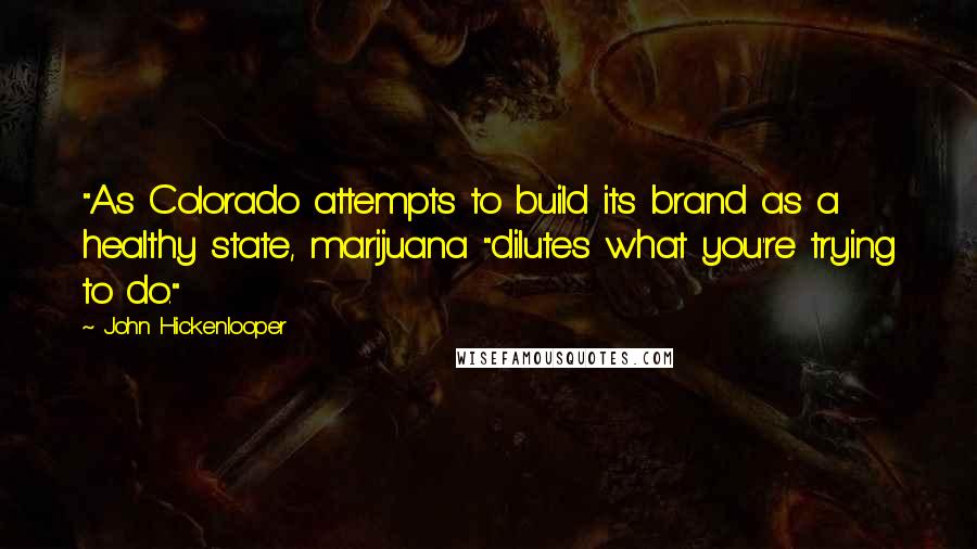 John Hickenlooper Quotes: "As Colorado attempts to build its brand as a healthy state, marijuana "dilutes what you're trying to do."