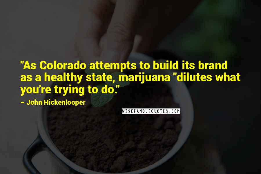 John Hickenlooper Quotes: "As Colorado attempts to build its brand as a healthy state, marijuana "dilutes what you're trying to do."