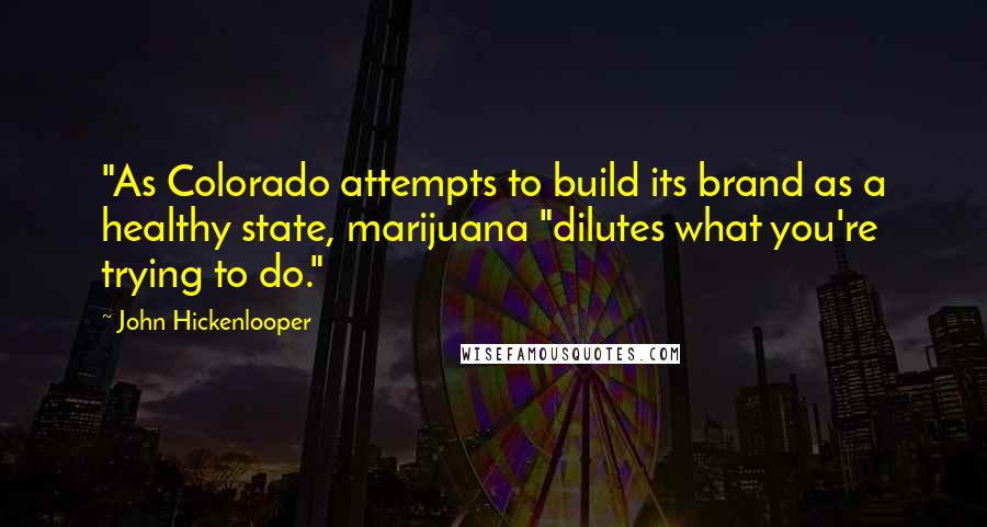 John Hickenlooper Quotes: "As Colorado attempts to build its brand as a healthy state, marijuana "dilutes what you're trying to do."