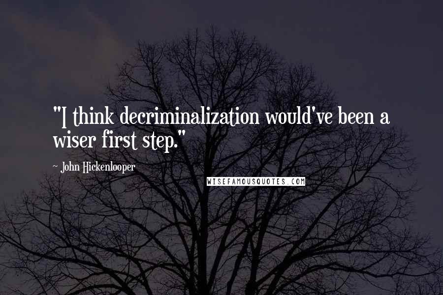 John Hickenlooper Quotes: "I think decriminalization would've been a wiser first step."