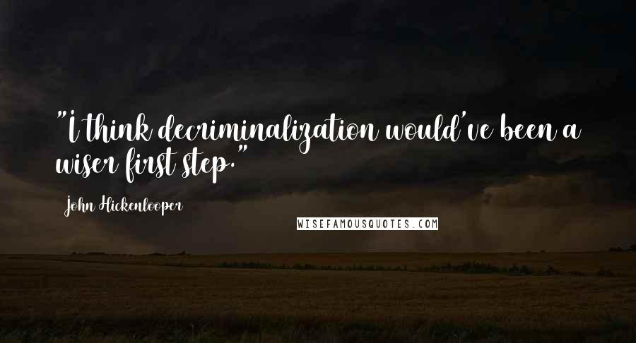 John Hickenlooper Quotes: "I think decriminalization would've been a wiser first step."