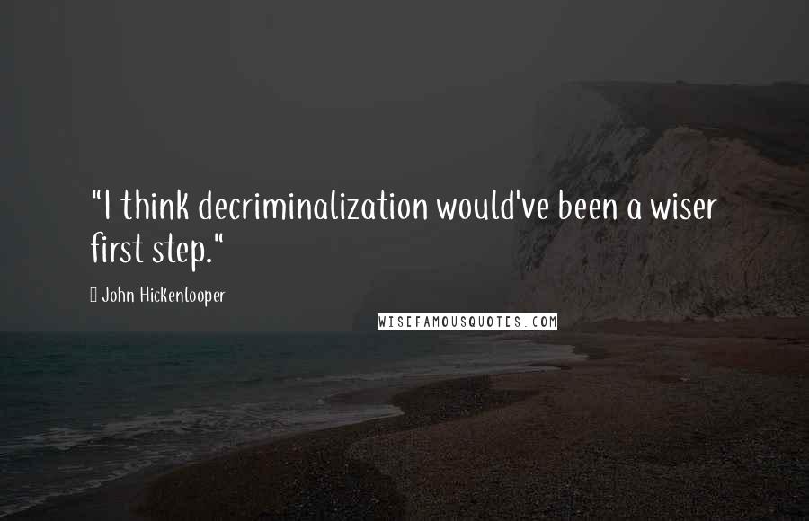John Hickenlooper Quotes: "I think decriminalization would've been a wiser first step."