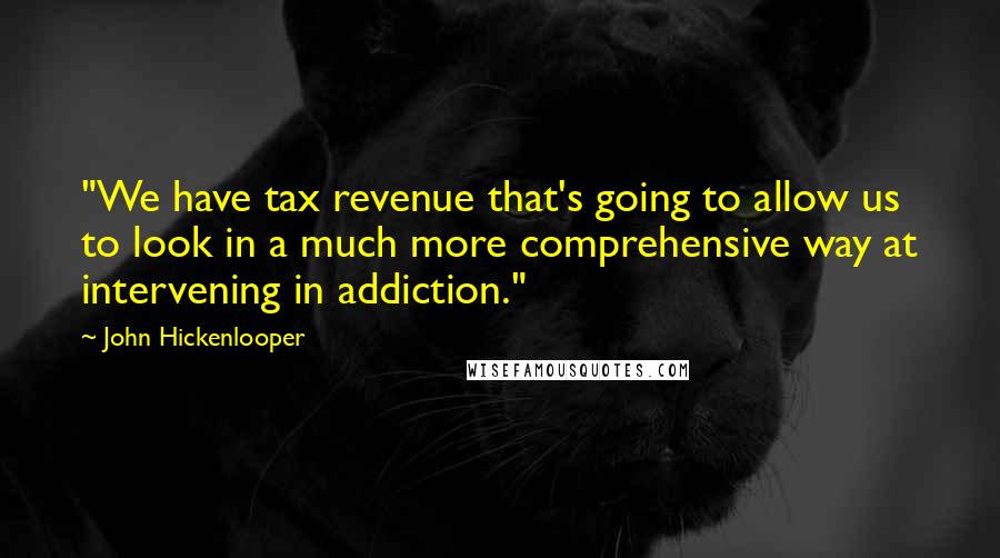 John Hickenlooper Quotes: "We have tax revenue that's going to allow us to look in a much more comprehensive way at intervening in addiction."