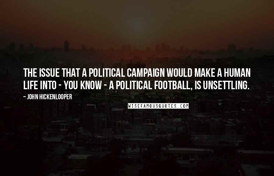 John Hickenlooper Quotes: The issue that a political campaign would make a human life into - you know - a political football, is unsettling.