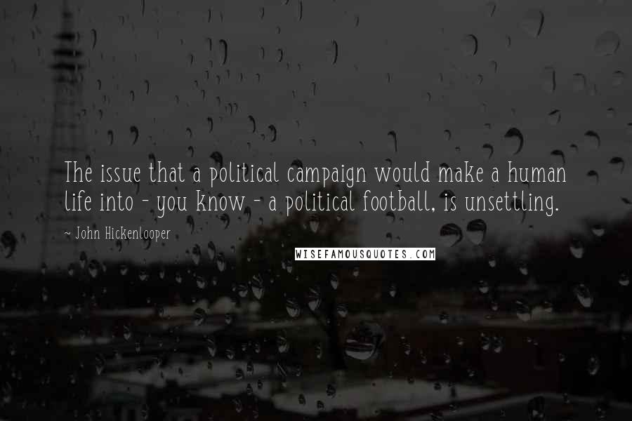 John Hickenlooper Quotes: The issue that a political campaign would make a human life into - you know - a political football, is unsettling.