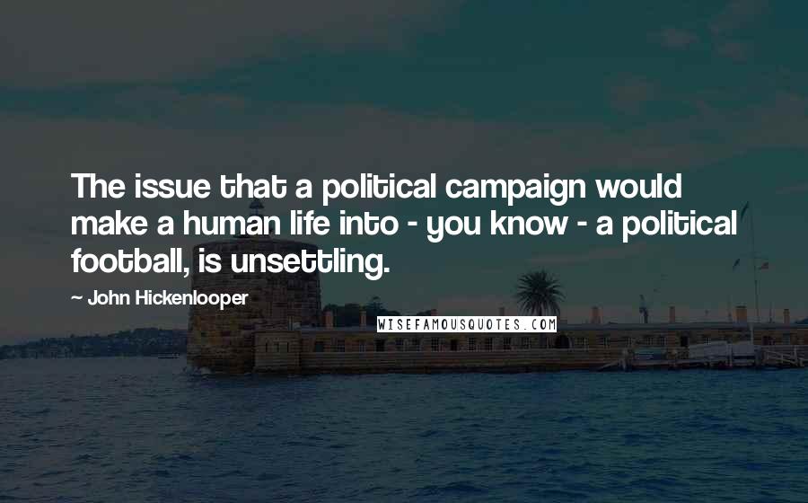 John Hickenlooper Quotes: The issue that a political campaign would make a human life into - you know - a political football, is unsettling.