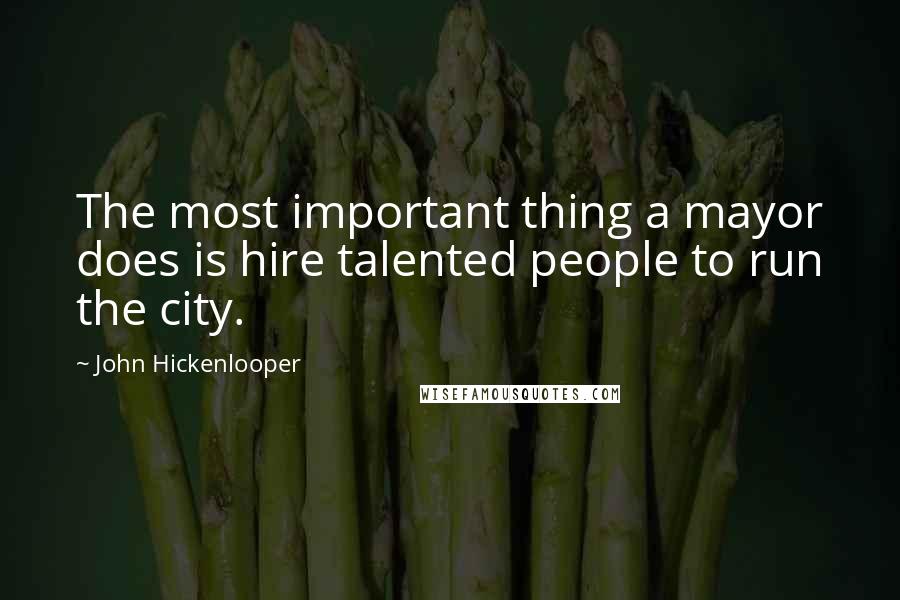 John Hickenlooper Quotes: The most important thing a mayor does is hire talented people to run the city.