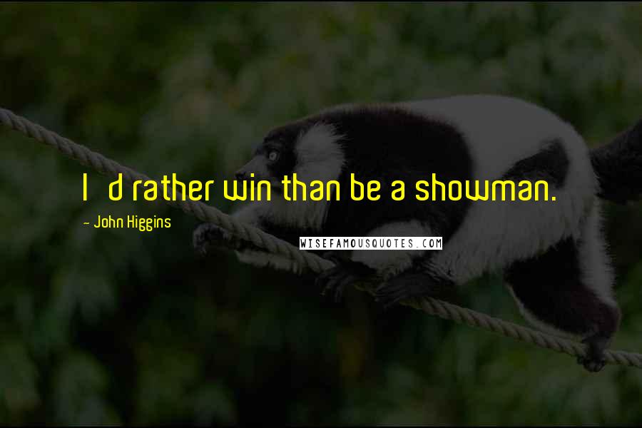 John Higgins Quotes: I'd rather win than be a showman.