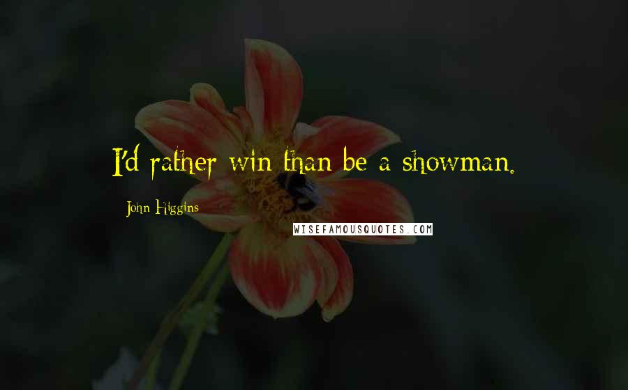 John Higgins Quotes: I'd rather win than be a showman.