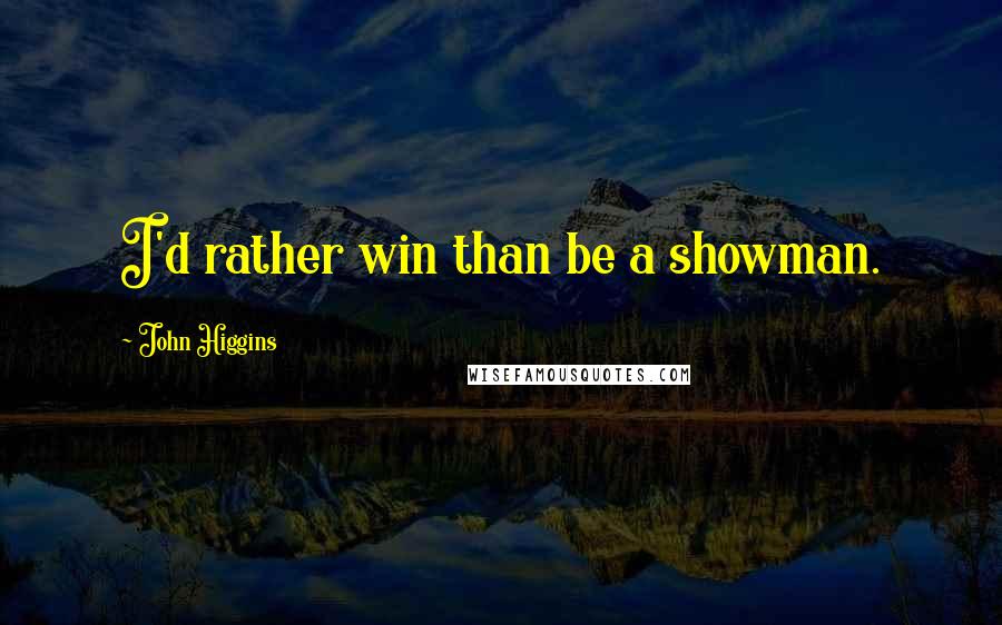 John Higgins Quotes: I'd rather win than be a showman.