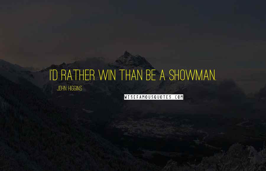 John Higgins Quotes: I'd rather win than be a showman.