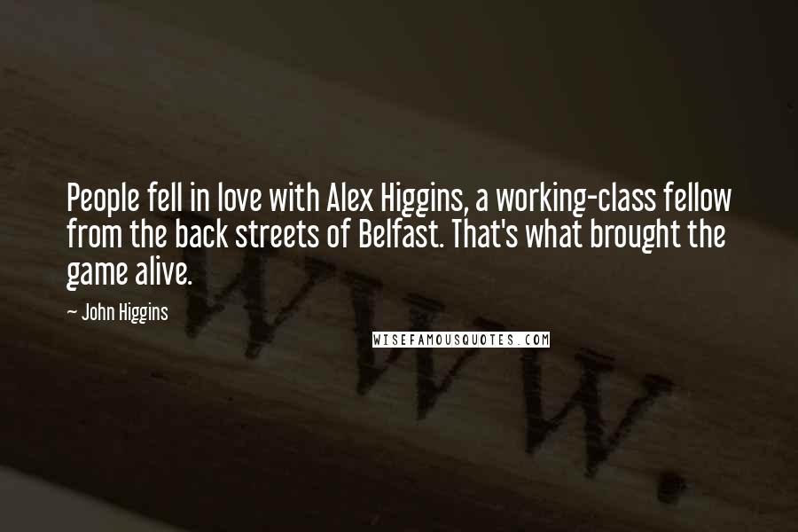 John Higgins Quotes: People fell in love with Alex Higgins, a working-class fellow from the back streets of Belfast. That's what brought the game alive.