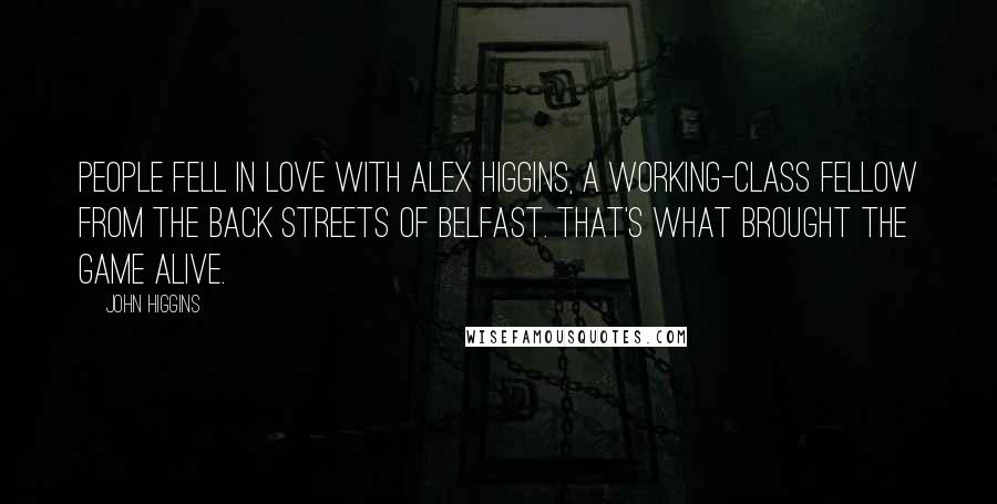 John Higgins Quotes: People fell in love with Alex Higgins, a working-class fellow from the back streets of Belfast. That's what brought the game alive.