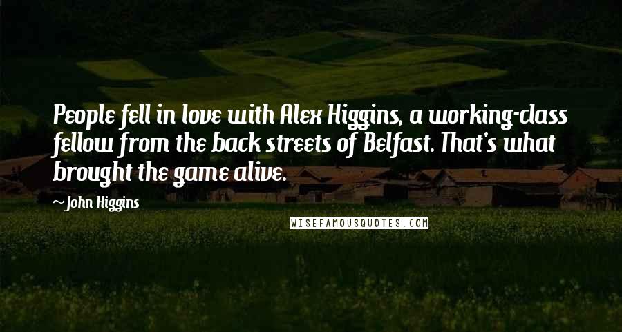John Higgins Quotes: People fell in love with Alex Higgins, a working-class fellow from the back streets of Belfast. That's what brought the game alive.