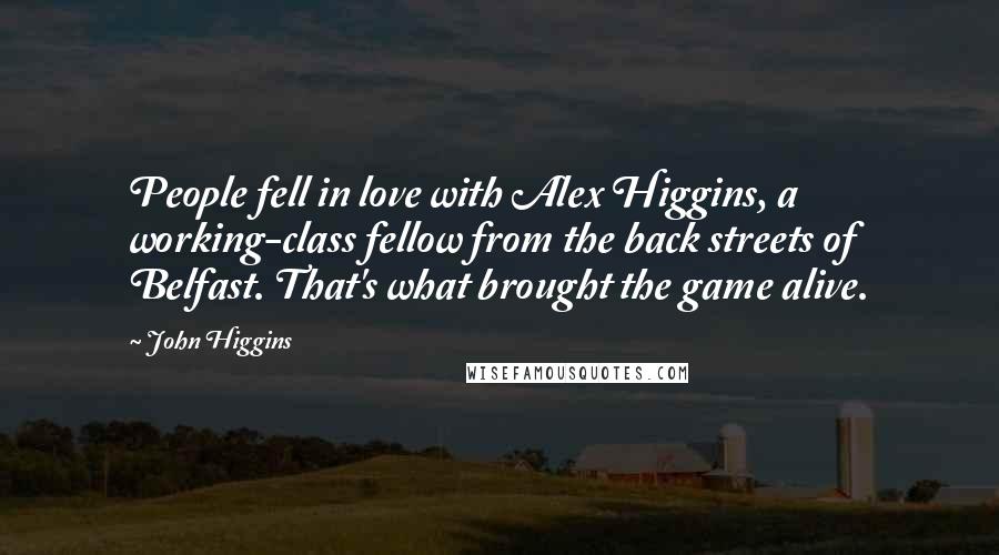 John Higgins Quotes: People fell in love with Alex Higgins, a working-class fellow from the back streets of Belfast. That's what brought the game alive.