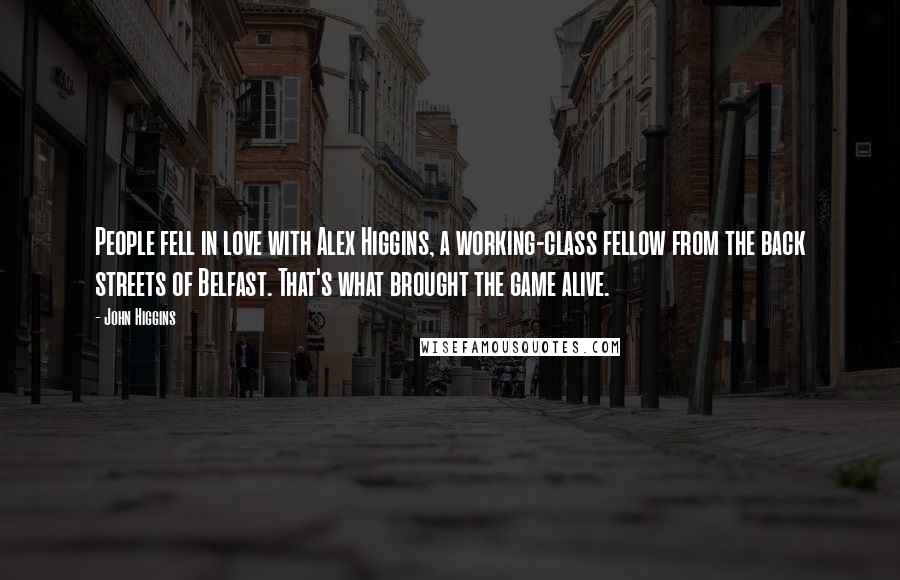 John Higgins Quotes: People fell in love with Alex Higgins, a working-class fellow from the back streets of Belfast. That's what brought the game alive.