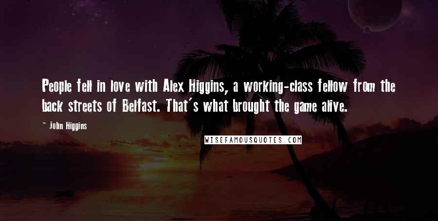 John Higgins Quotes: People fell in love with Alex Higgins, a working-class fellow from the back streets of Belfast. That's what brought the game alive.