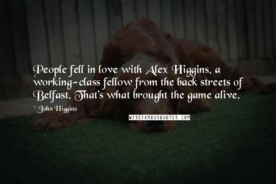 John Higgins Quotes: People fell in love with Alex Higgins, a working-class fellow from the back streets of Belfast. That's what brought the game alive.