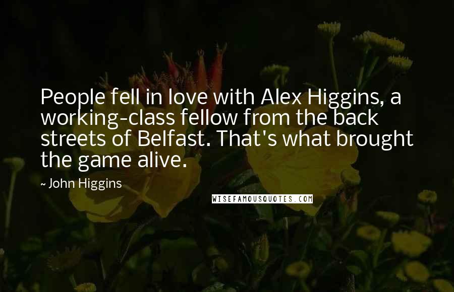 John Higgins Quotes: People fell in love with Alex Higgins, a working-class fellow from the back streets of Belfast. That's what brought the game alive.