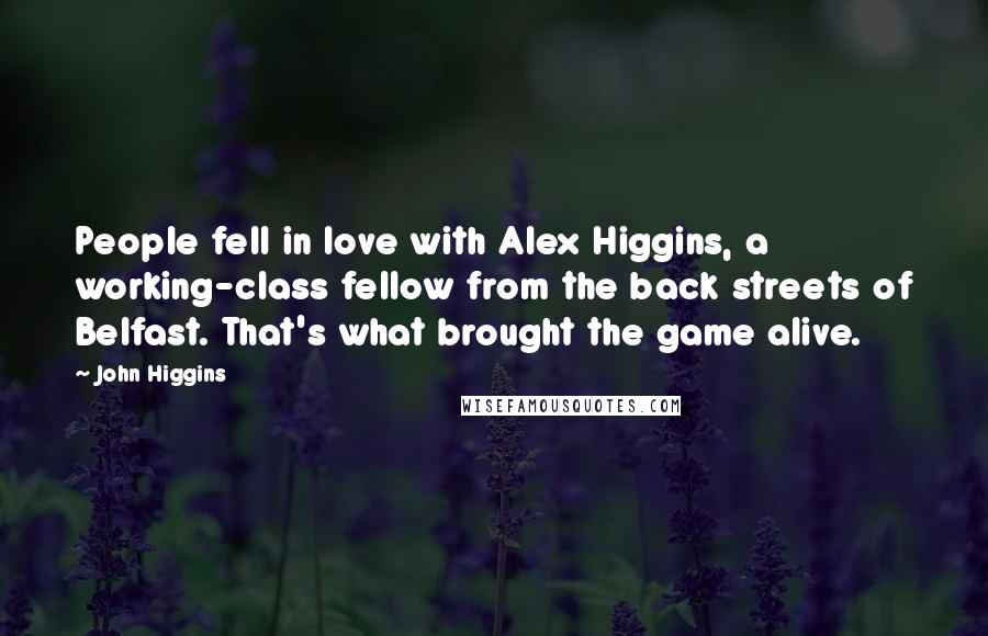 John Higgins Quotes: People fell in love with Alex Higgins, a working-class fellow from the back streets of Belfast. That's what brought the game alive.