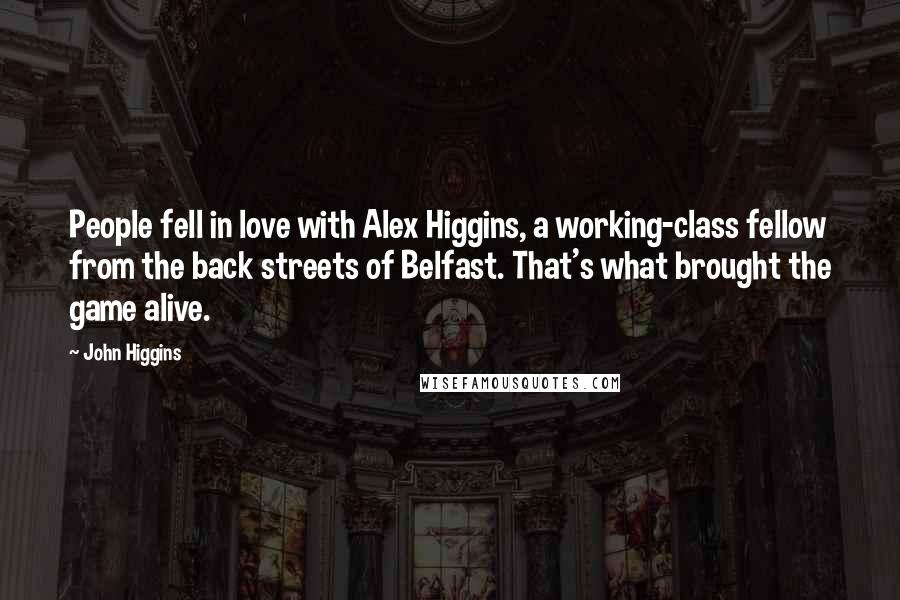 John Higgins Quotes: People fell in love with Alex Higgins, a working-class fellow from the back streets of Belfast. That's what brought the game alive.