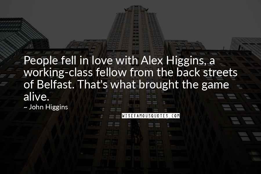 John Higgins Quotes: People fell in love with Alex Higgins, a working-class fellow from the back streets of Belfast. That's what brought the game alive.