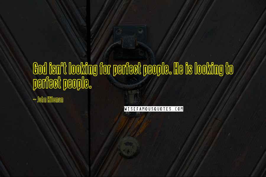 John Hileman Quotes: God isn't looking for perfect people. He is looking to perfect people.