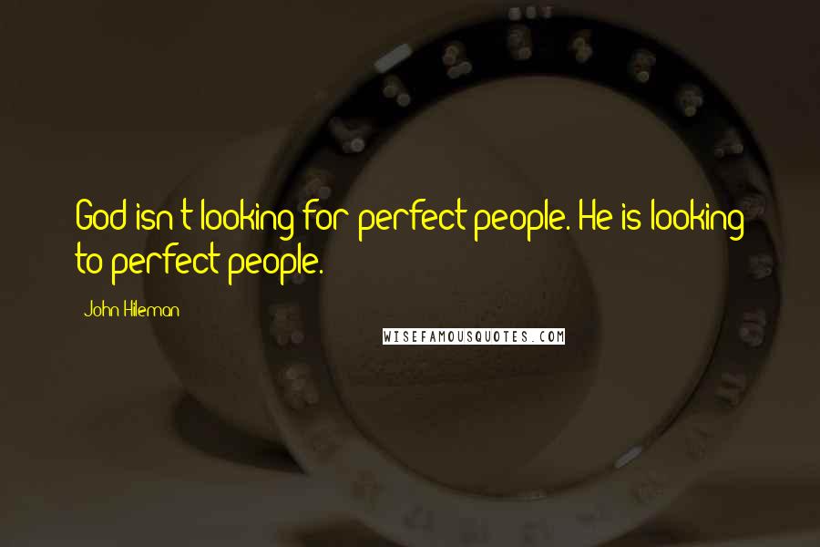 John Hileman Quotes: God isn't looking for perfect people. He is looking to perfect people.