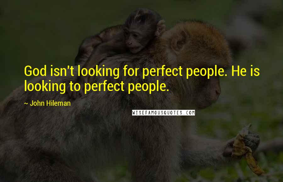 John Hileman Quotes: God isn't looking for perfect people. He is looking to perfect people.