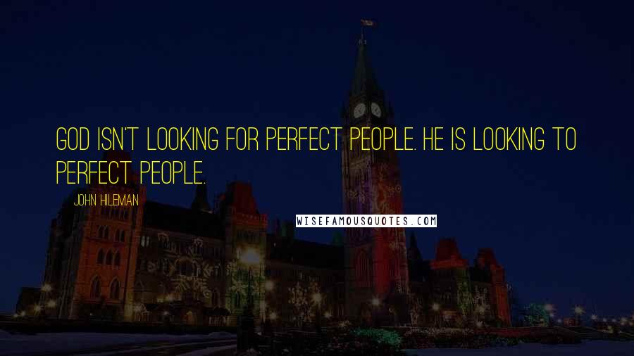John Hileman Quotes: God isn't looking for perfect people. He is looking to perfect people.