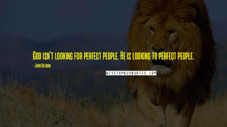 John Hileman Quotes: God isn't looking for perfect people. He is looking to perfect people.