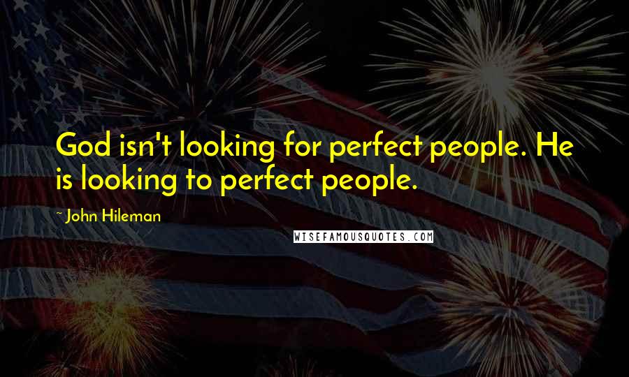 John Hileman Quotes: God isn't looking for perfect people. He is looking to perfect people.