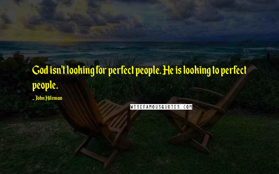 John Hileman Quotes: God isn't looking for perfect people. He is looking to perfect people.