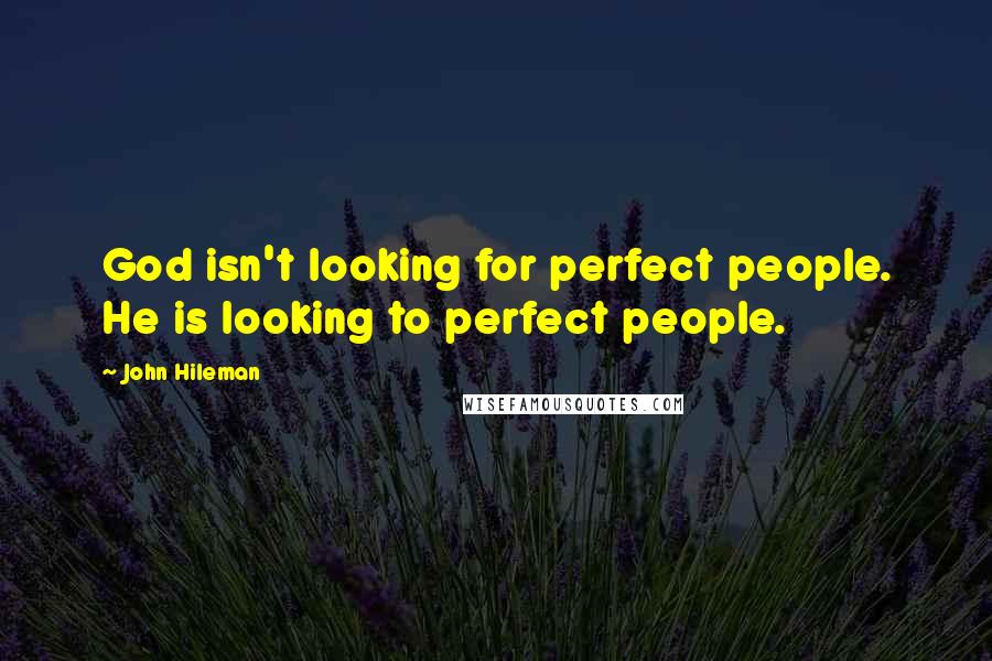 John Hileman Quotes: God isn't looking for perfect people. He is looking to perfect people.
