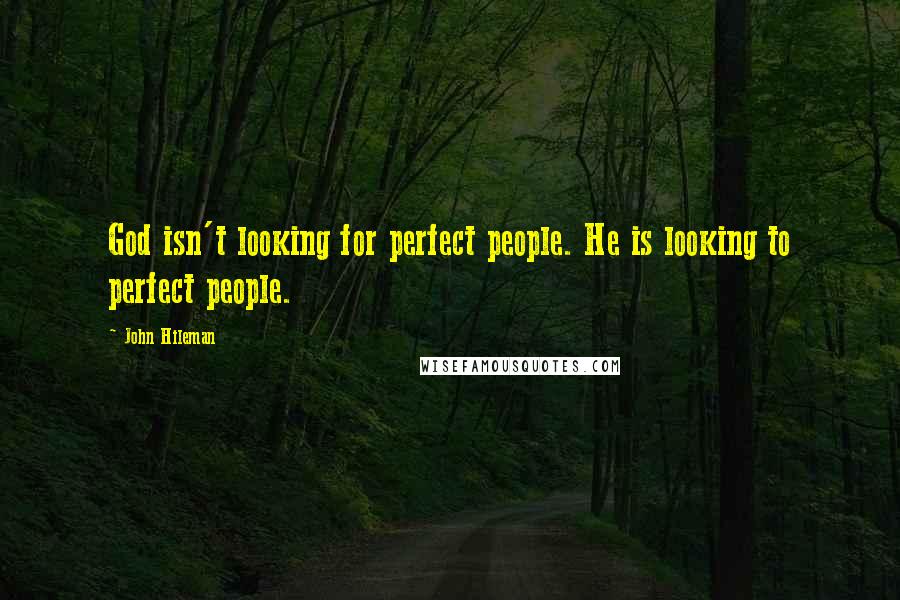 John Hileman Quotes: God isn't looking for perfect people. He is looking to perfect people.