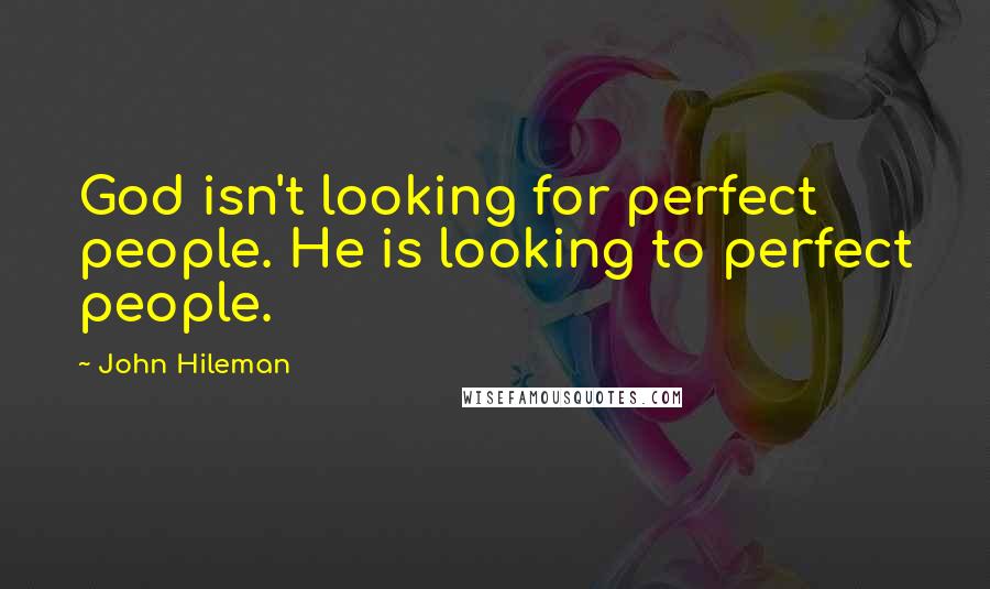 John Hileman Quotes: God isn't looking for perfect people. He is looking to perfect people.