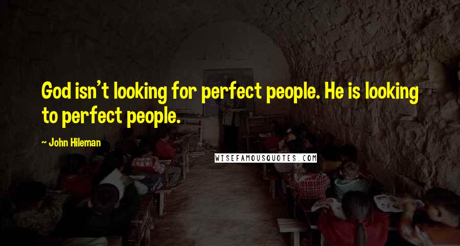 John Hileman Quotes: God isn't looking for perfect people. He is looking to perfect people.