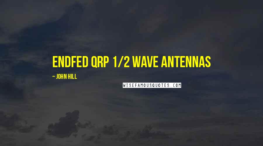 John Hill Quotes: Endfed QRP 1/2 Wave Antennas